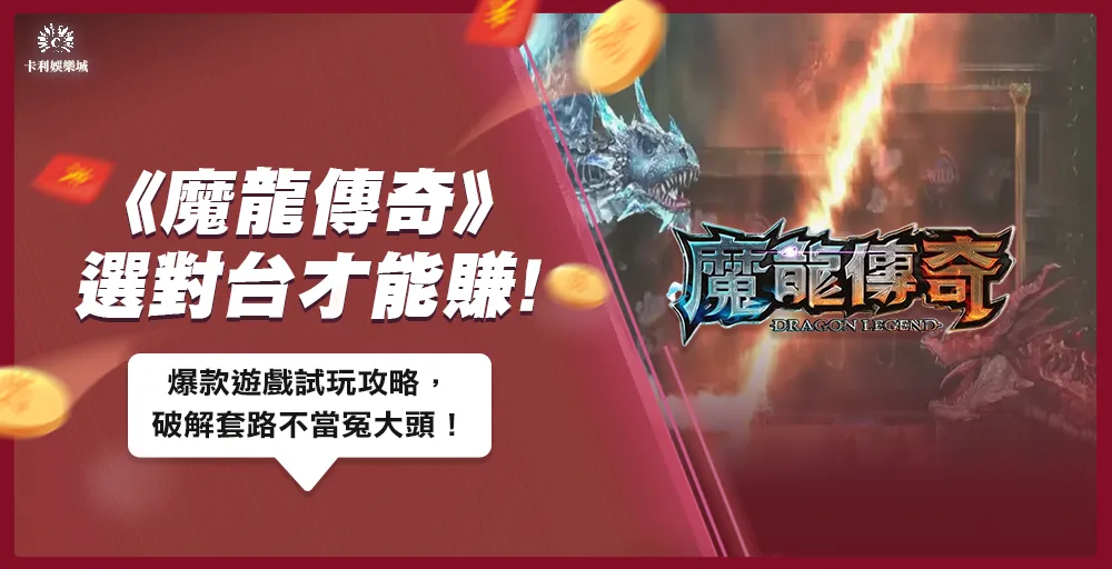 魔龍傳奇選對台才能賺！爆款遊戲試玩攻略，破解套路不當冤大頭！